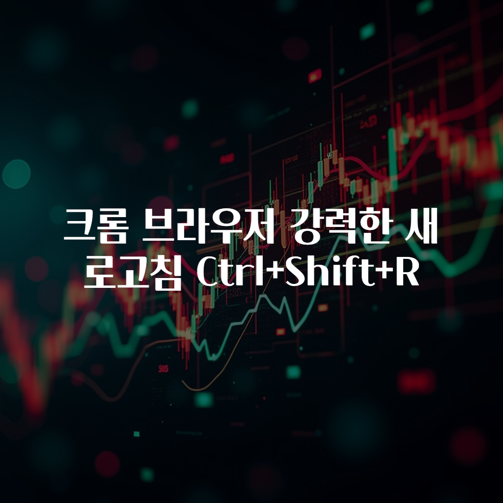 크롬 브라우저 강력한 새로고침 Ctrl+Shift+R