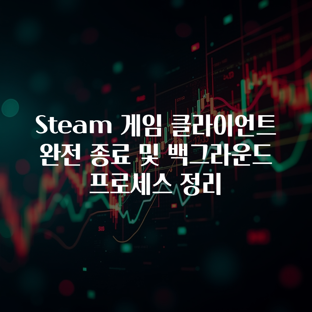 Steam 게임 클라이언트 완전 종료 및 백그라운드 프로세스 정리